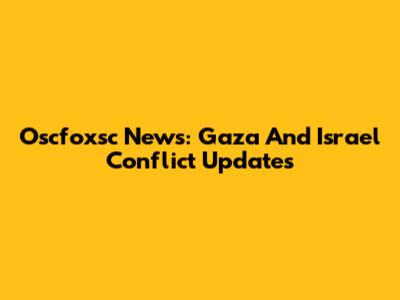 Oscfoxsc News: Gaza And Israel Conflict Updates