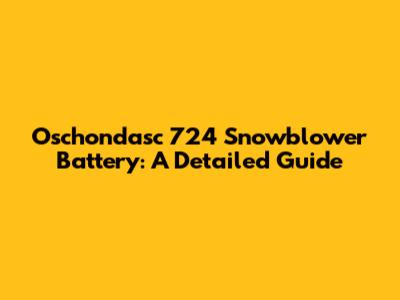 Oschondasc 724 Snowblower Battery: A Detailed Guide