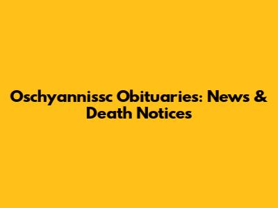 Oschyannissc Obituaries: News & Death Notices