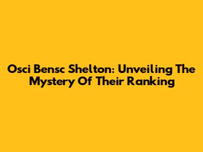 Osci Bensc Shelton: Unveiling The Mystery Of Their Ranking