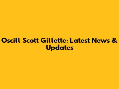 Oscill Scott Gillette: Latest News & Updates