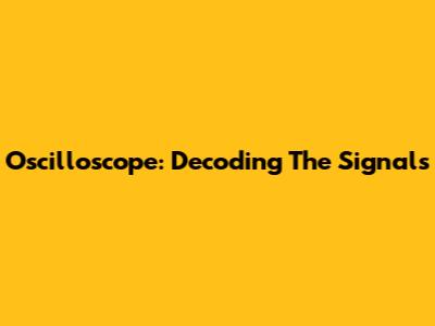 Oscilloscope: Decoding The Signals