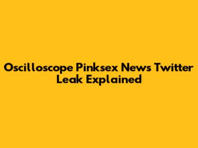 Oscilloscope Pinksex News Twitter Leak Explained
