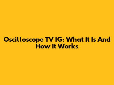 Oscilloscope TV IG: What It Is And How It Works