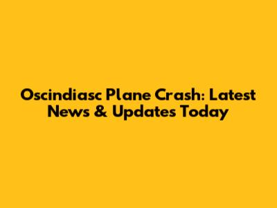 Oscindiasc Plane Crash: Latest News & Updates Today