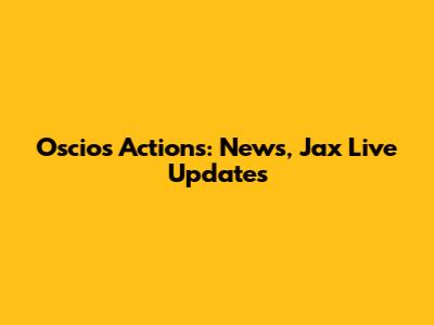 Oscios Actions: News, Jax Live Updates