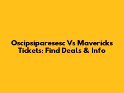 Oscipsiparesesc Vs Mavericks Tickets: Find Deals & Info