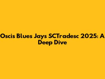 Oscis Blues Jays SCTradesc 2025: A Deep Dive