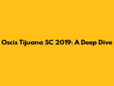 Oscis Tijuana SC 2019: A Deep Dive