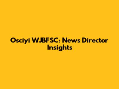 Osciyi WJBFSC: News Director Insights