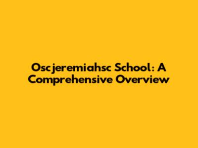 Oscjeremiahsc School: A Comprehensive Overview