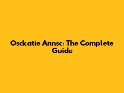 Osckatie Annsc: The Complete Guide