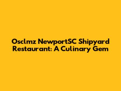 Osclmz NewportSC Shipyard Restaurant: A Culinary Gem