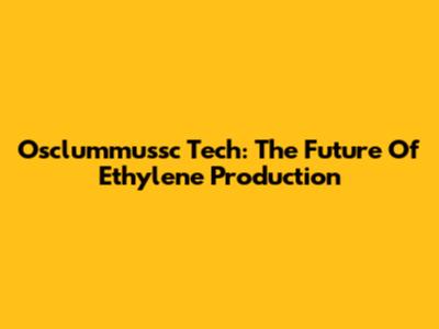 Osclummussc Tech: The Future Of Ethylene Production
