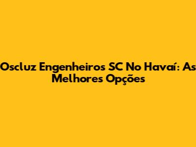 Oscluz Engenheiros SC No Havaí: As Melhores Opções