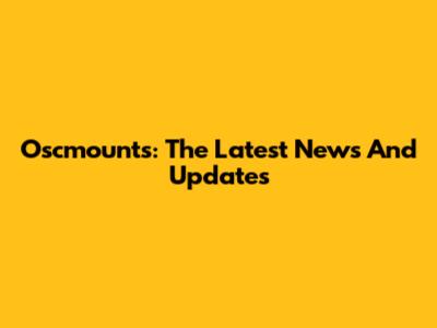 Oscmounts: The Latest News And Updates