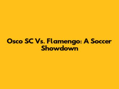 Osco SC Vs. Flamengo: A Soccer Showdown