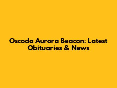 Oscoda Aurora Beacon: Latest Obituaries & News