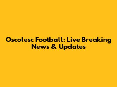 Oscolesc Football: Live Breaking News & Updates