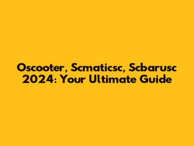 Oscooter, Scmaticsc, Scbarusc 2024: Your Ultimate Guide