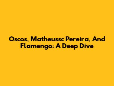 Oscos, Matheussc Pereira, And Flamengo: A Deep Dive