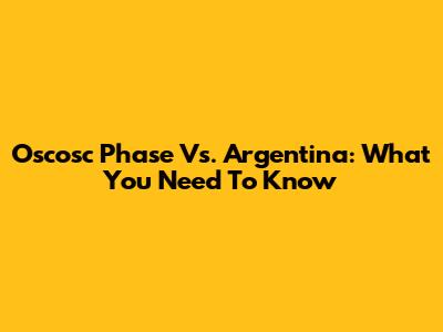 Oscosc Phase Vs. Argentina: What You Need To Know