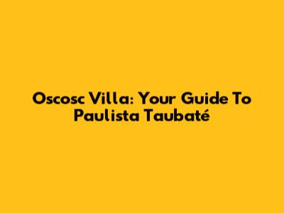 Oscosc Villa: Your Guide To Paulista Taubaté