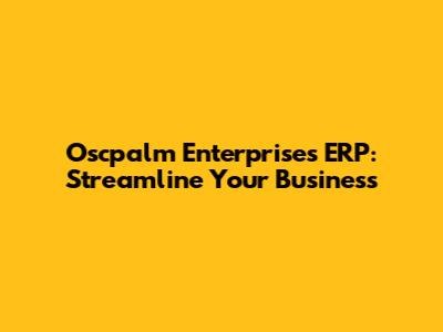 Oscpalm Enterprises ERP: Streamline Your Business