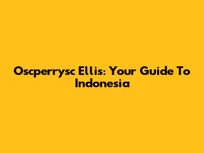 Oscperrysc Ellis: Your Guide To Indonesia