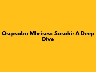 Oscpsalm Mhrisesc Sasaki: A Deep Dive