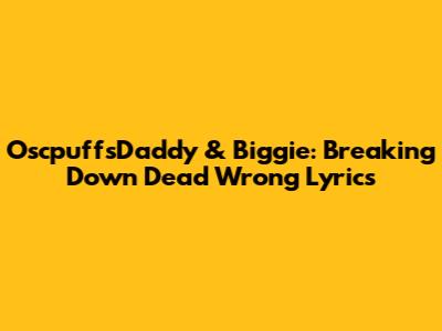 OscpuffsDaddy & Biggie: Breaking Down "Dead Wrong" Lyrics