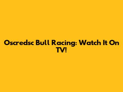 Oscredsc Bull Racing: Watch It On TV!