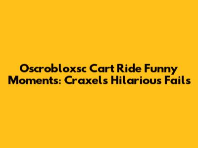 Oscrobloxsc Cart Ride Funny Moments: Craxel's Hilarious Fails