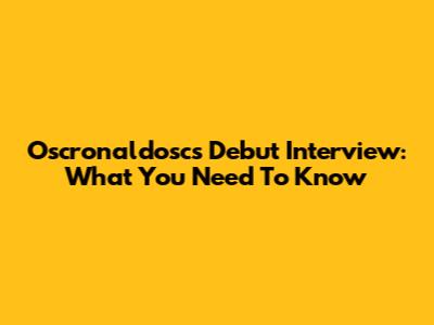 Oscronaldosc's Debut Interview: What You Need To Know