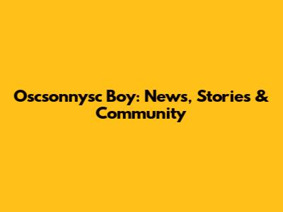 Oscsonnysc Boy: News, Stories & Community