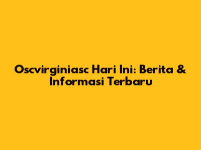 Oscvirginiasc Hari Ini: Berita & Informasi Terbaru