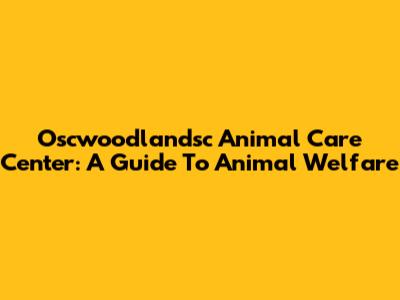 Oscwoodlandsc Animal Care Center: A Guide To Animal Welfare