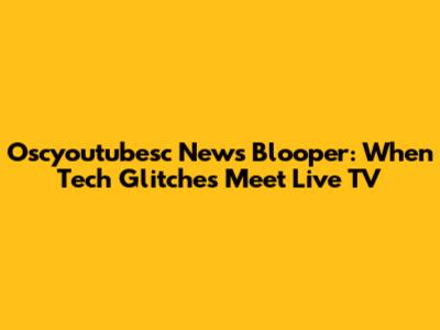 Oscyoutubesc News Blooper: When Tech Glitches Meet Live TV