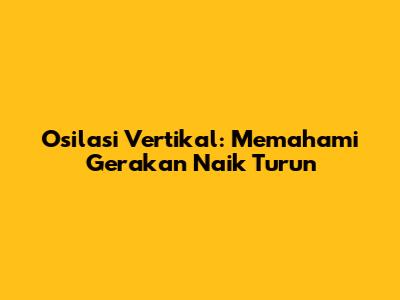 Osilasi Vertikal: Memahami Gerakan Naik Turun