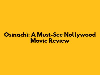 Osinachi: A Must-See Nollywood Movie Review