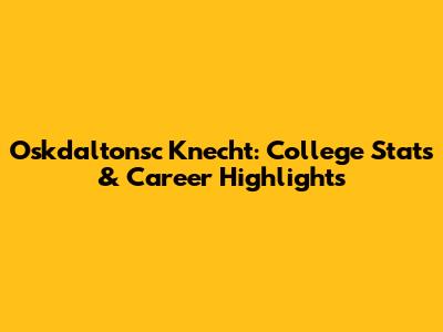 Oskdaltonsc Knecht: College Stats & Career Highlights