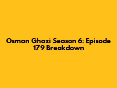 Osman Ghazi Season 6: Episode 179 Breakdown