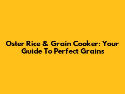 Oster Rice & Grain Cooker: Your Guide To Perfect Grains