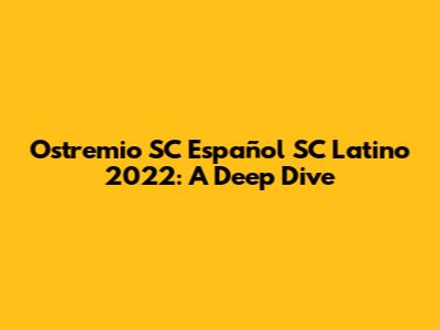 Ostremio SC Español SC Latino 2022: A Deep Dive