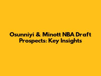 Osunniyi & Minott NBA Draft Prospects: Key Insights