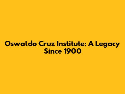 Oswaldo Cruz Institute: A Legacy Since 1900