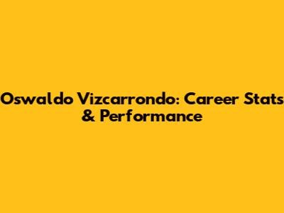 Oswaldo Vizcarrondo: Career Stats & Performance