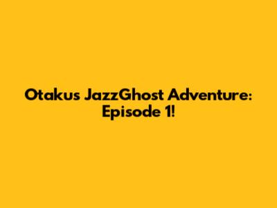 Otaku's JazzGhost Adventure: Episode 1!