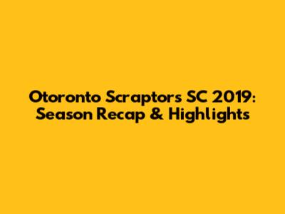 Otoronto Scraptors SC 2019: Season Recap & Highlights