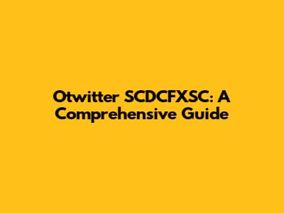 Otwitter SCDCFXSC: A Comprehensive Guide
